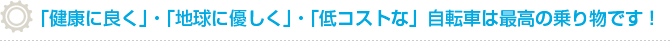 「健康に良く」・「地球にやさしく」・「低コストな」自転車は最高の乗り物です。